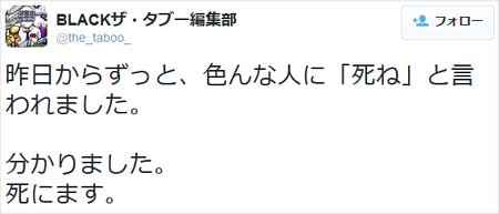 BLACKザ・タブー編集部が「昨日からずっと、色んな人に「死ね」と言われました。 分かりました。 死にます。」とツイート