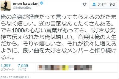 川谷絵音のツイート「俺の音楽が好きだって言ってもらえるのがたまらなく嬉しい。逆の言葉なんてたくさんある。でも1000の心ない言葉があっても、1好きな気持ち伝えられたら俺は嬉しい。音楽は俺の人生だから。そりゃ嬉しいさ。それが徐々に増えるように、良い曲を大好きなメンバーと作り続けるよ。」
