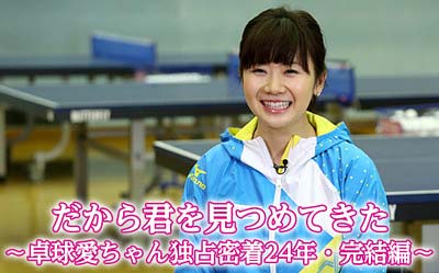 フジテレビ特番『だから君を見つめてきた～卓球愛ちゃん独占密着24年・完結編～』