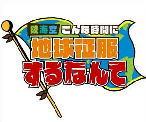 テレビ朝日『陸海空 こんな時間に地球征服するなんて』